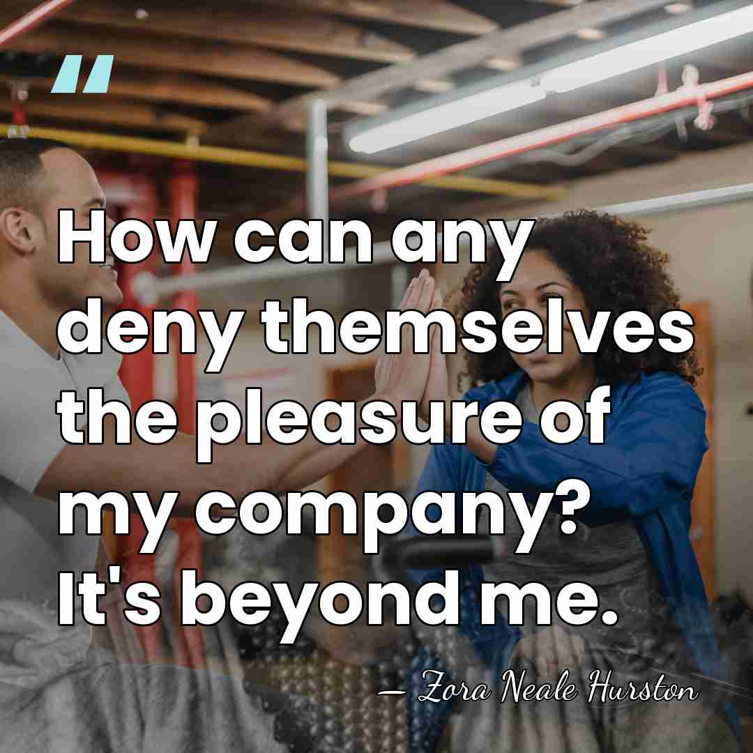 How can any deny themselves the pleasure of my company? It's beyond&hellip; - Zora Neale Hurston