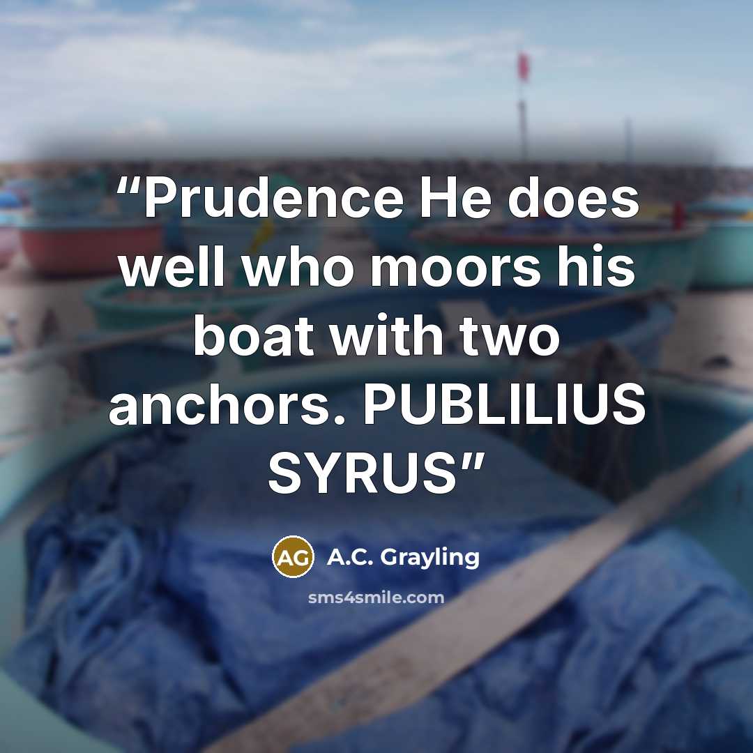 “Prudence He does well who moors his boat with two anchors. PUBLILIUS SYRUS” quote by A.C. Grayling