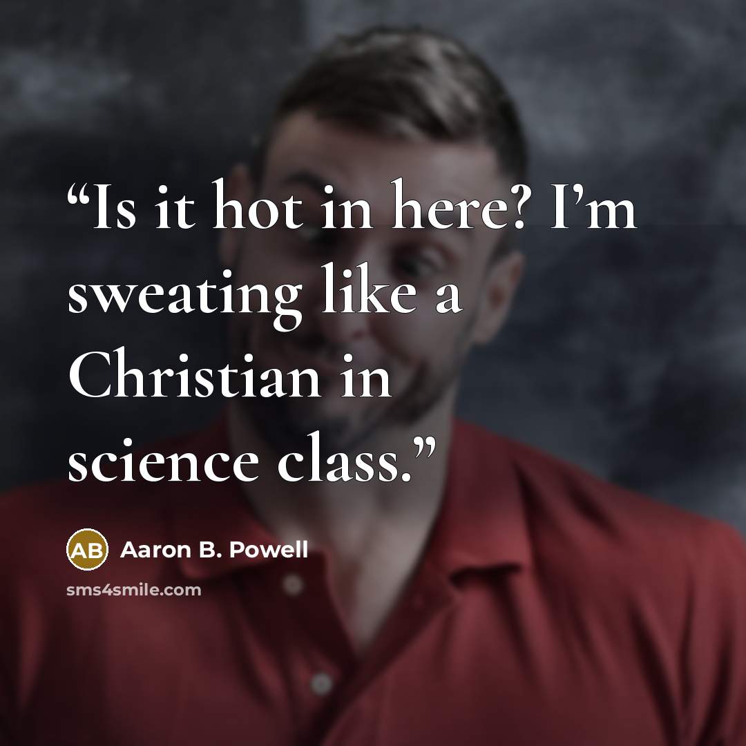 “Is it hot in here? I’m sweating like a Christian in science class.” quote by Aaron B. Powell