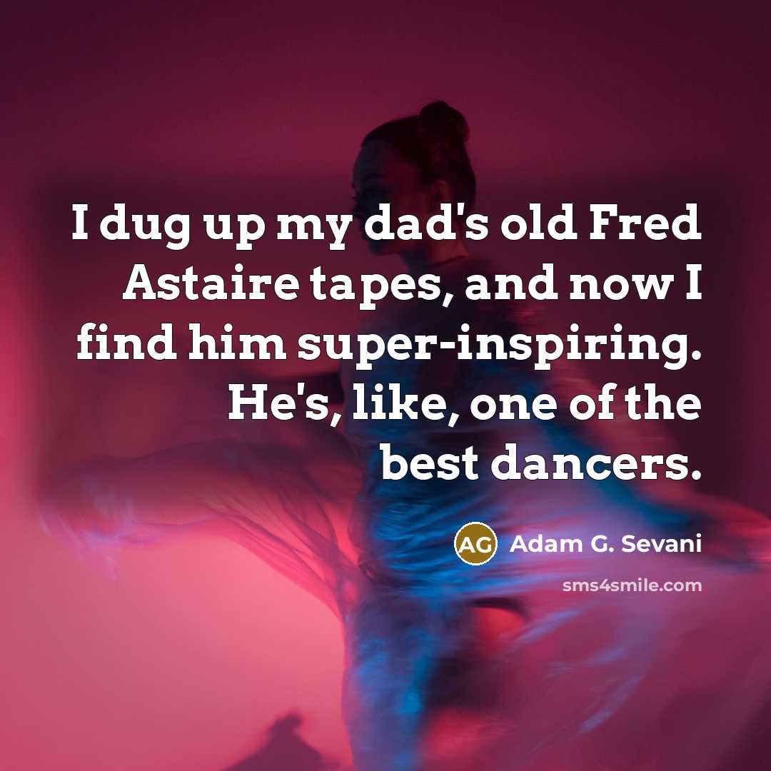 “I dug up my dad's old Fred Astaire tapes, and…” quote by Adam G. Sevani