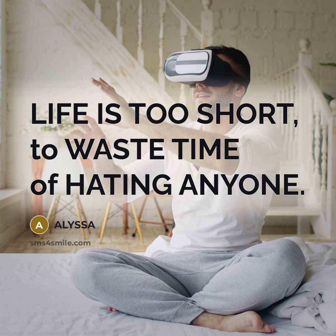 “LIFE IS TOO SHORT, to WASTE TIME of HATING ANYONE.” quote by ALYSSA