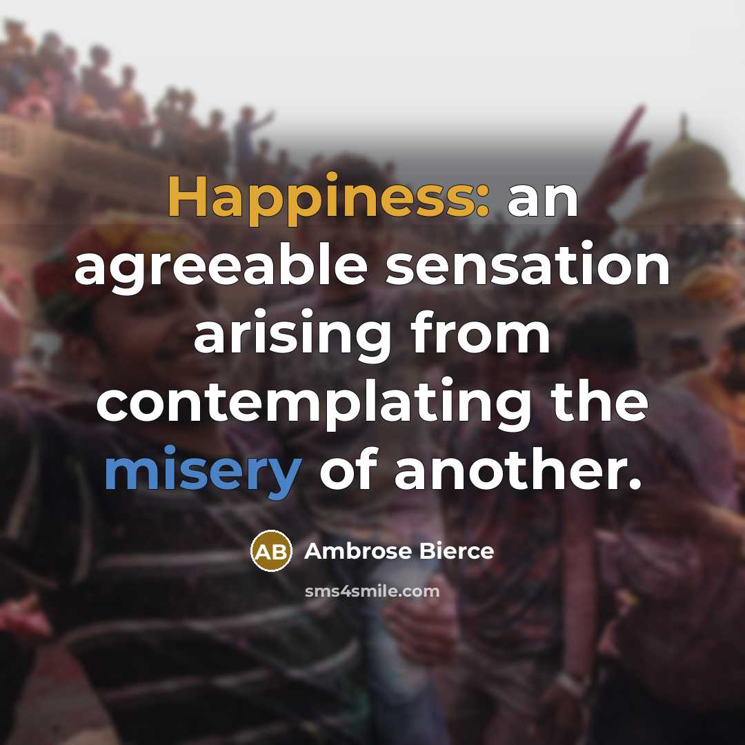 “Happiness: an agreeable sensation arising from contemplating the misery of…” quote by Ambrose Bierce