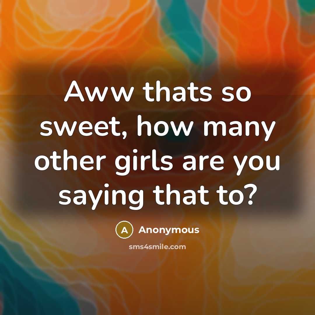 “Aww thats so sweet, how many other girls are you…” quote by Anonymous