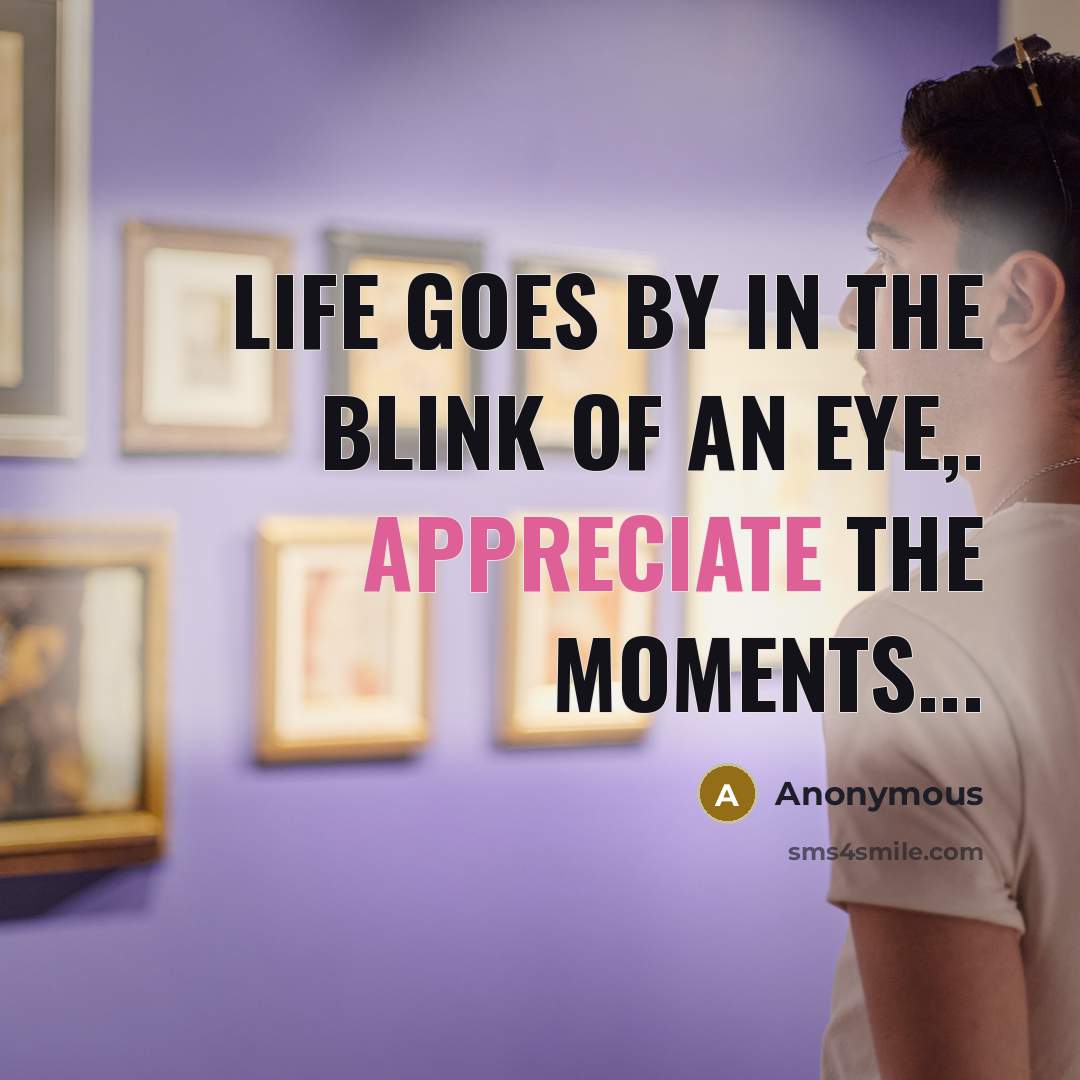 “Life goes by in the blink of an eye,. Appreciate…” quote by Anonymous