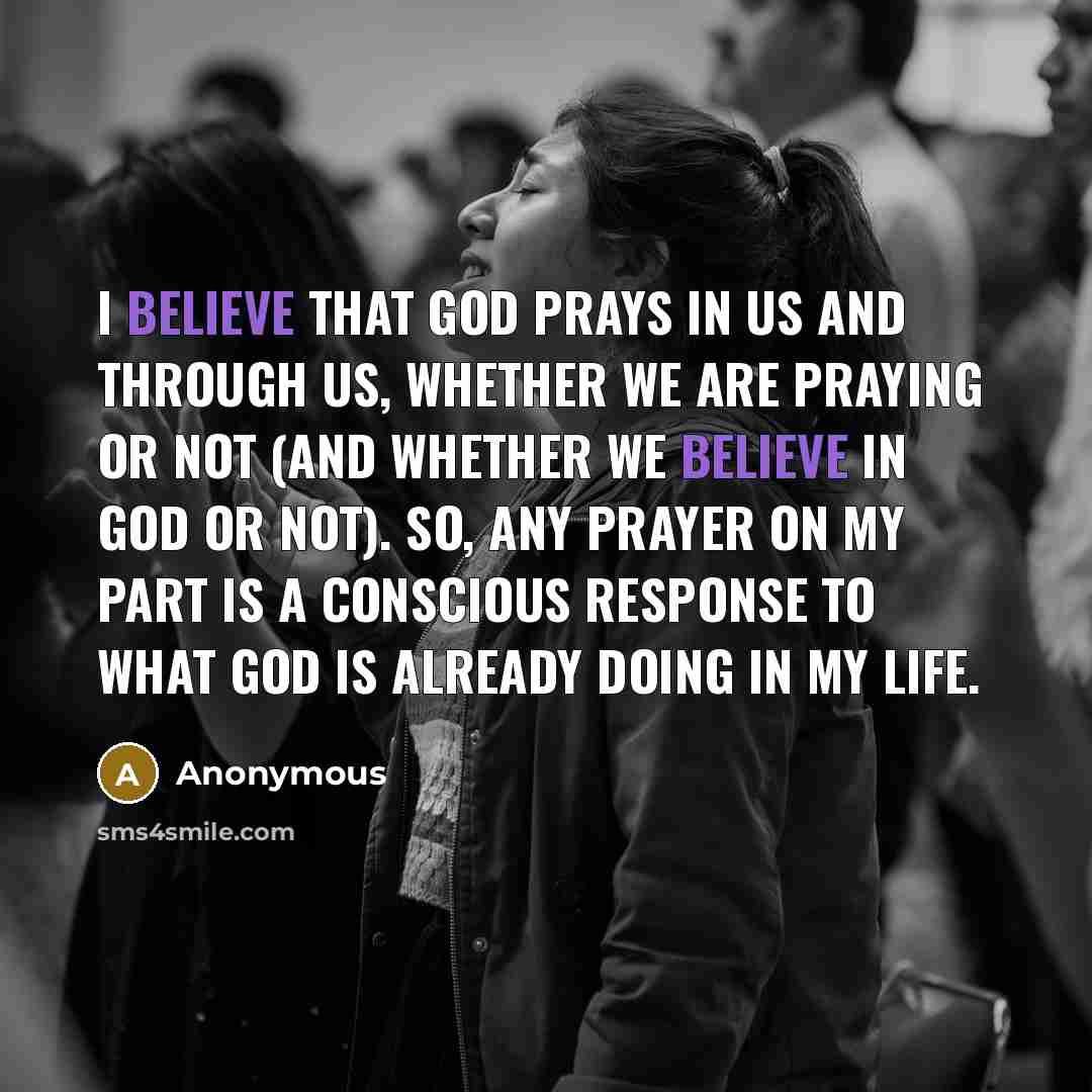 “I believe that God prays in us and through us,…” quote by Anonymous
