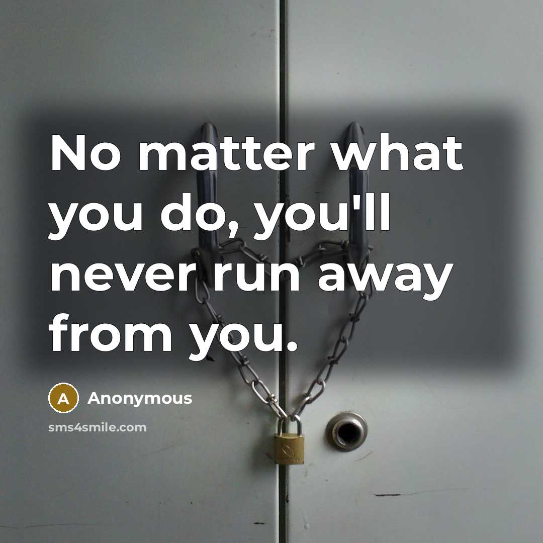 “No matter what you do, you'll never run away from…” quote by Anonymous