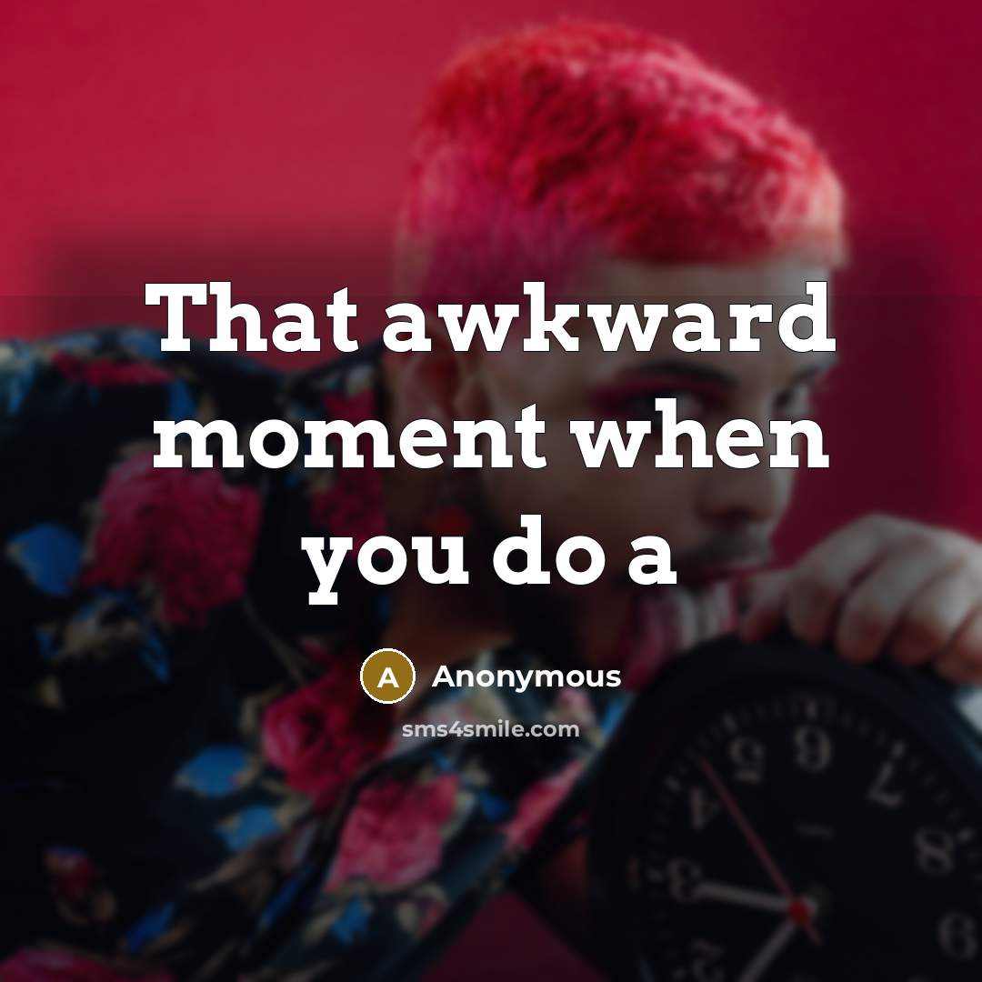 “That awkward moment when you do a” quote by Anonymous