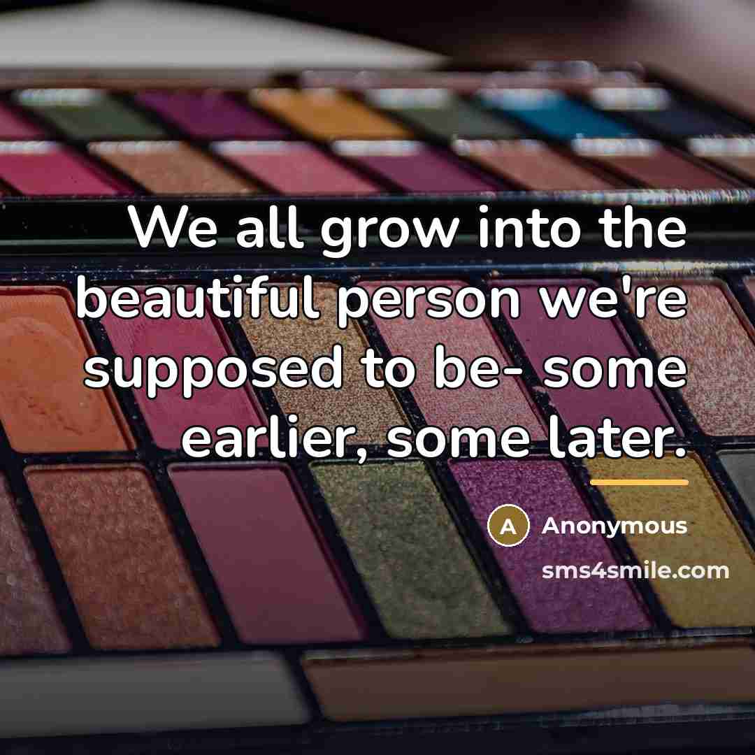 “We all grow into the beautiful person we're supposed to…” quote by Anonymous