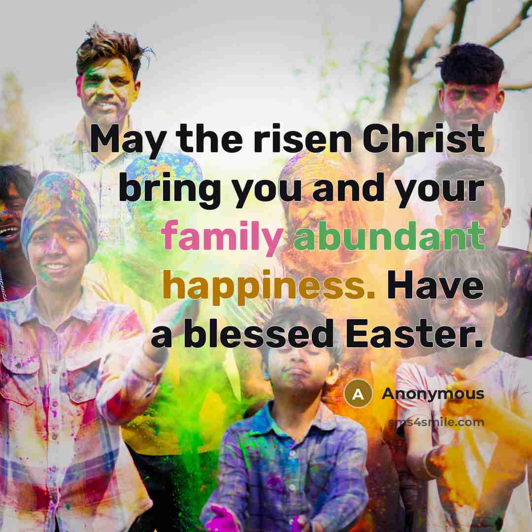 “May the risen Christ bring you and your family abundant happiness. Have a blessed Easter.” quote by Anonymous