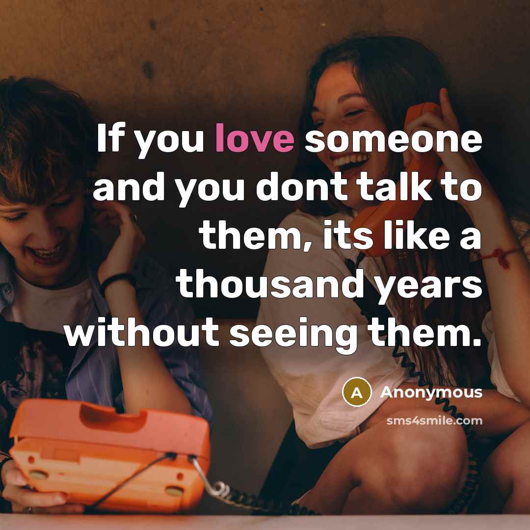 “If you love someone and you dont talk to them, its like a thousand years without seeing them.” quote by Anonymous