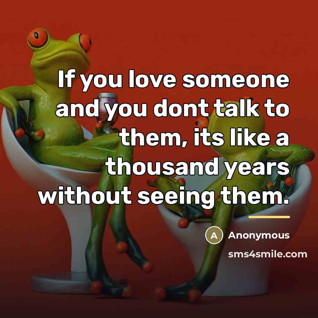 “If you love someone and you dont talk to them,…” quote by Anonymous