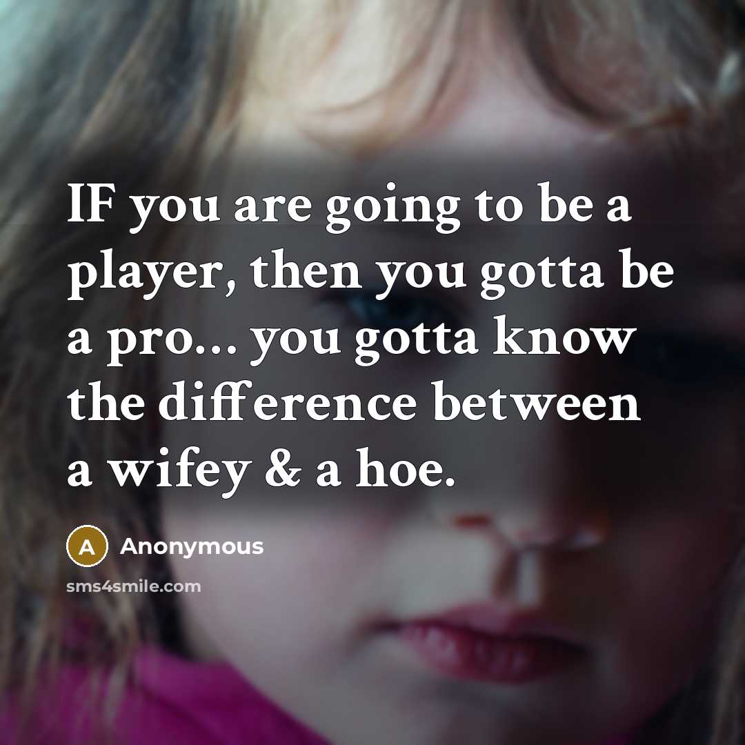 “IF you are going to be a player, then you gotta be a pro… you gotta know the difference between a wifey & a hoe.” quote by Anonymous