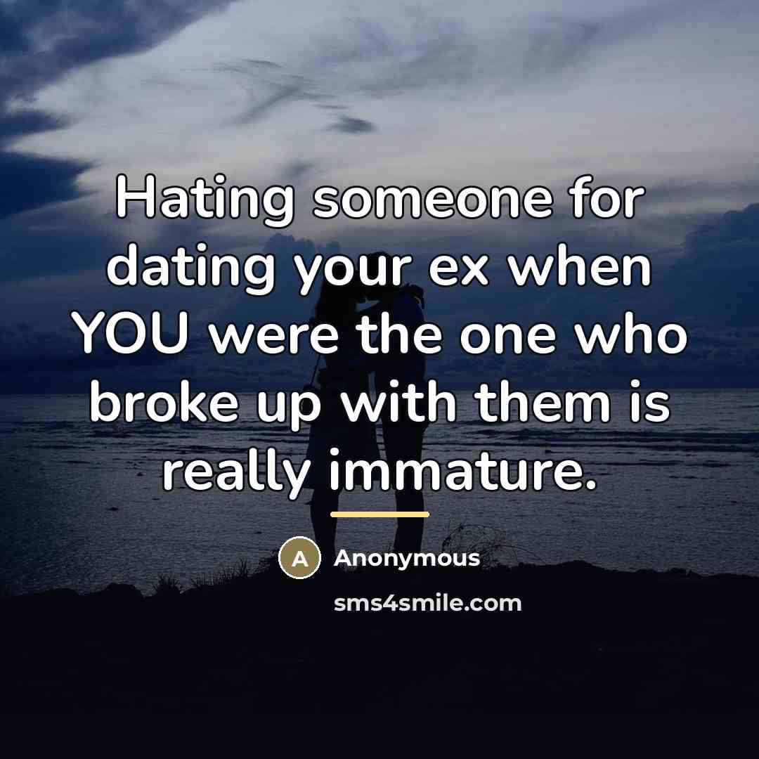“Hating someone for dating your ex when YOU were the one who broke up with them is really immature.” quote by Anonymous
