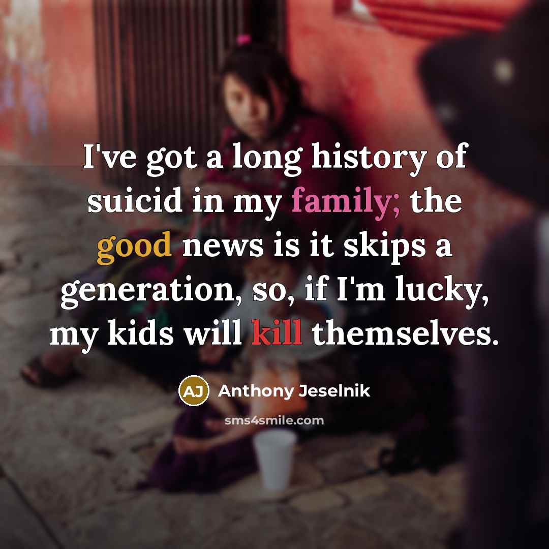 “I've got a long history of suicid in my family;…” quote by Anthony Jeselnik