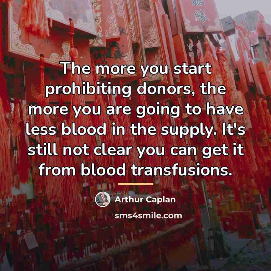“The more you start prohibiting donors, the more you are…” quote by Arthur Caplan
