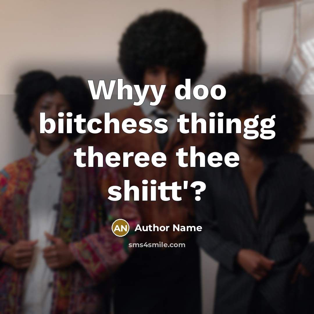 “Whyy doo biitchess thiingg theree thee shiitt'?” quote by Author Name
