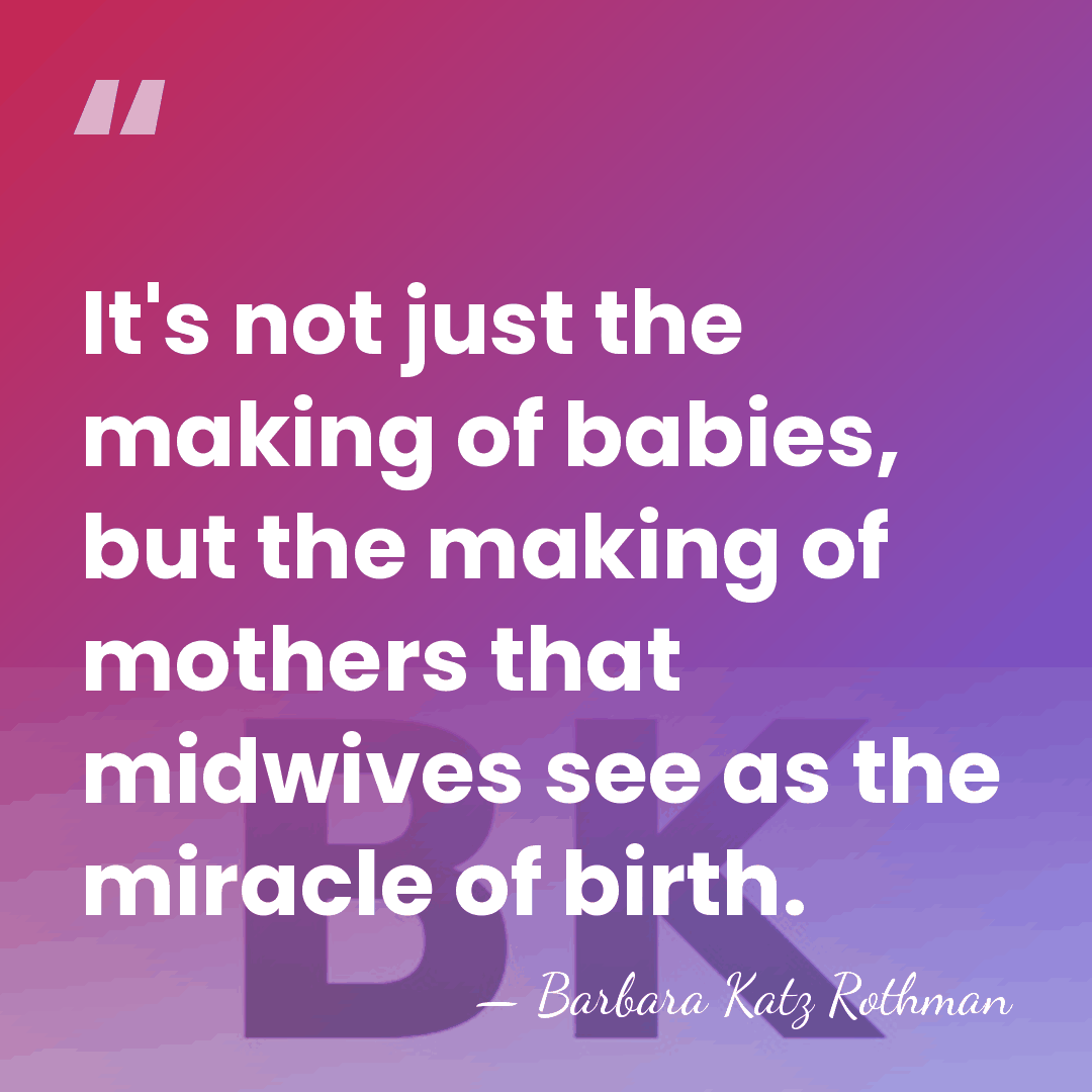 It's not just the making of babies, but the making of mothers&hellip; - Barbara Katz Rothman