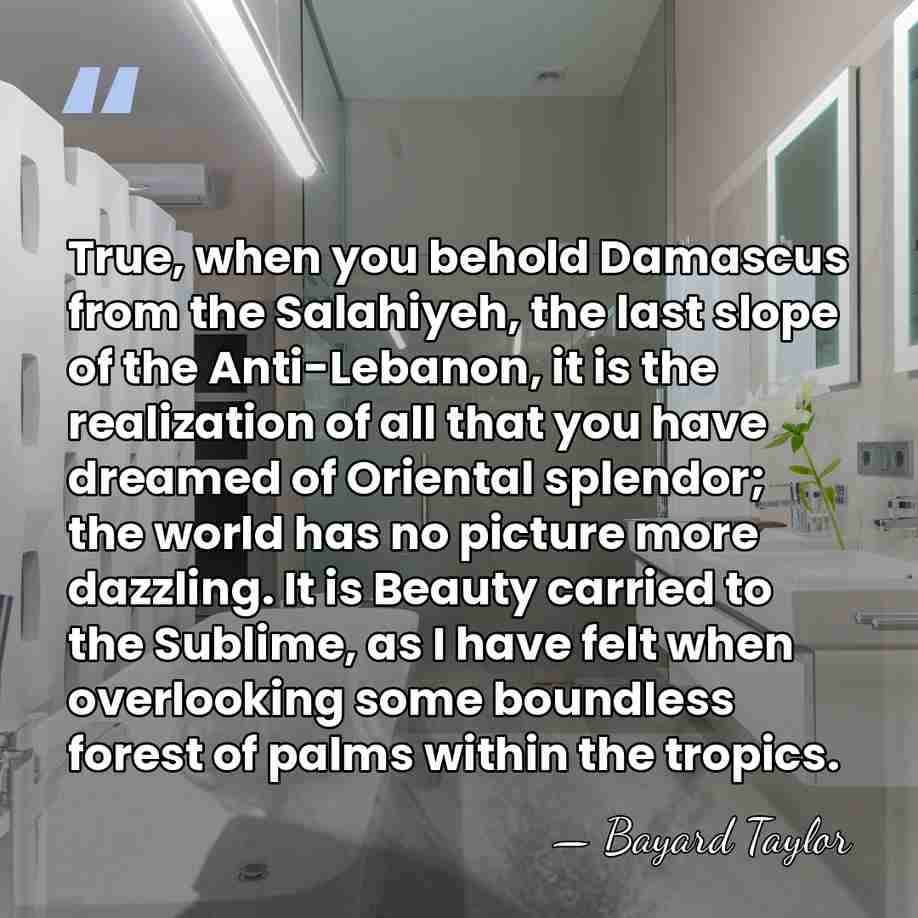 True, when you behold Damascus from the Salahiyeh, the last slope of&hellip; - Bayard Taylor