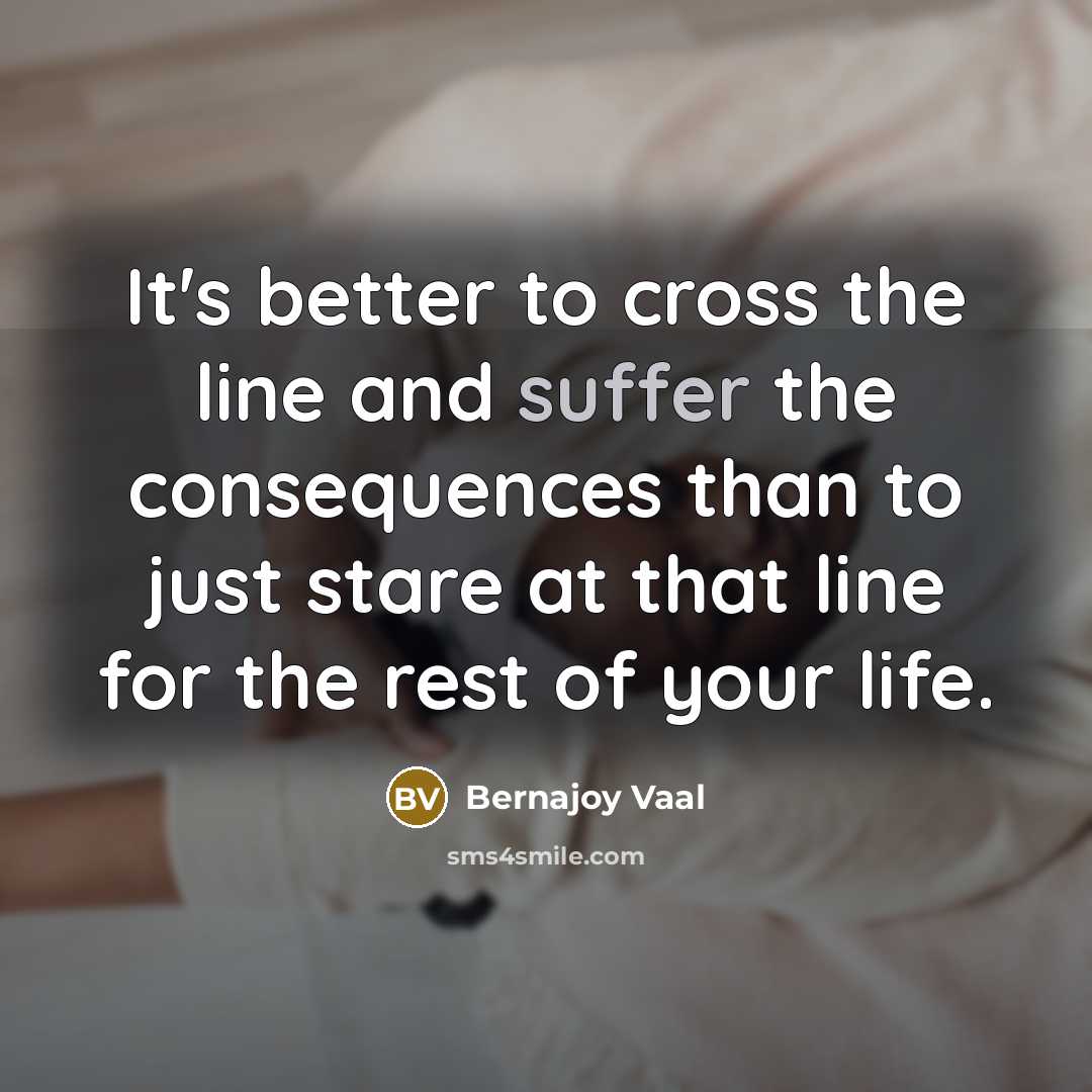 “It's better to cross the line and suffer the consequences…” quote by Bernajoy Vaal
