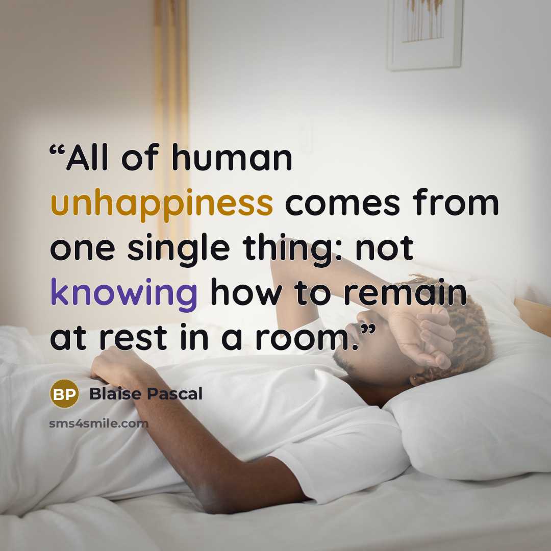 “All of human unhappiness comes from one single thing: not knowing how to remain at rest in a room.” quote by Blaise Pascal