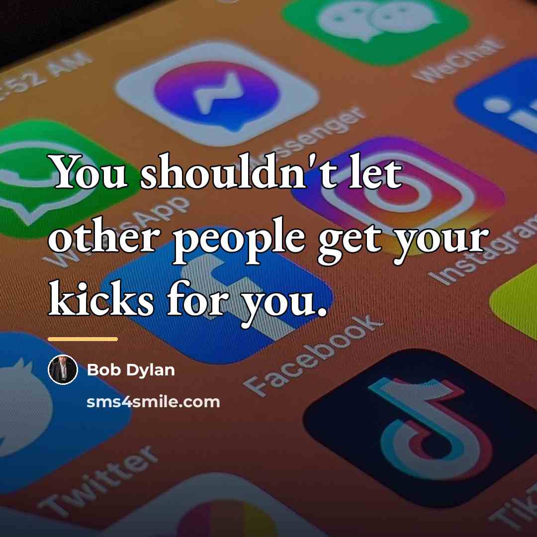 “You shouldn't let other people get your kicks for you.…” quote by Bob Dylan