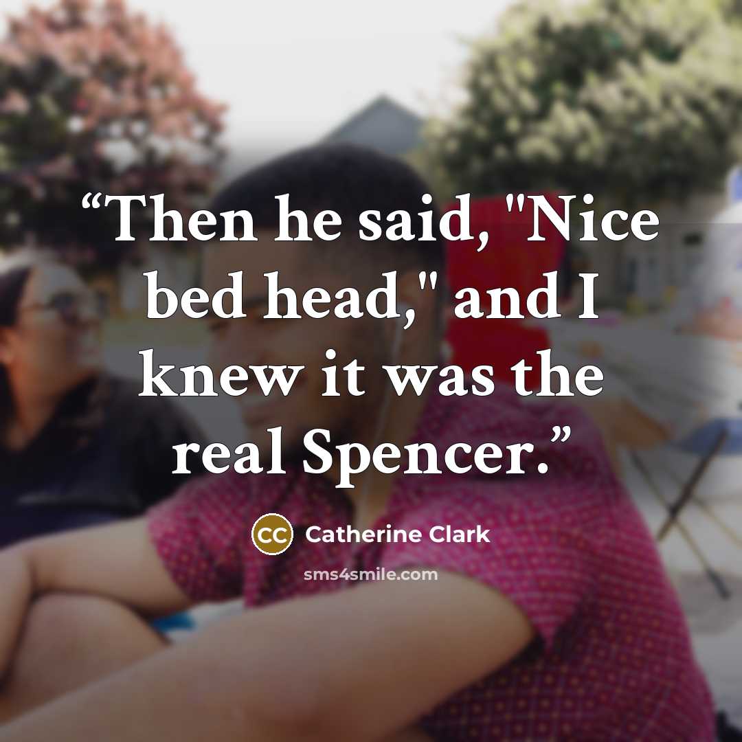 “Then he said, "Nice bed head," and I knew it was the real Spencer.” quote by Catherine Clark