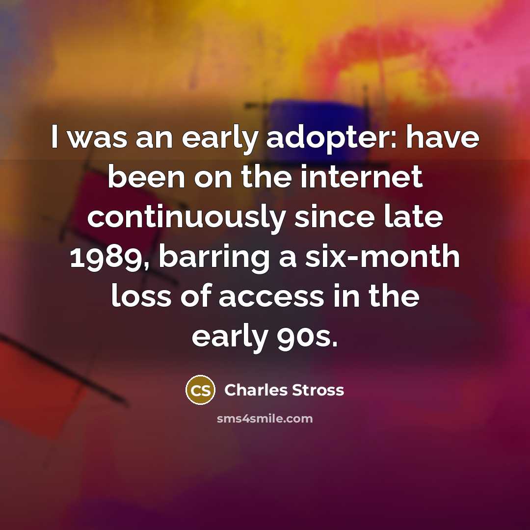 “I was an early adopter: have been on the internet…” quote by Charles Stross
