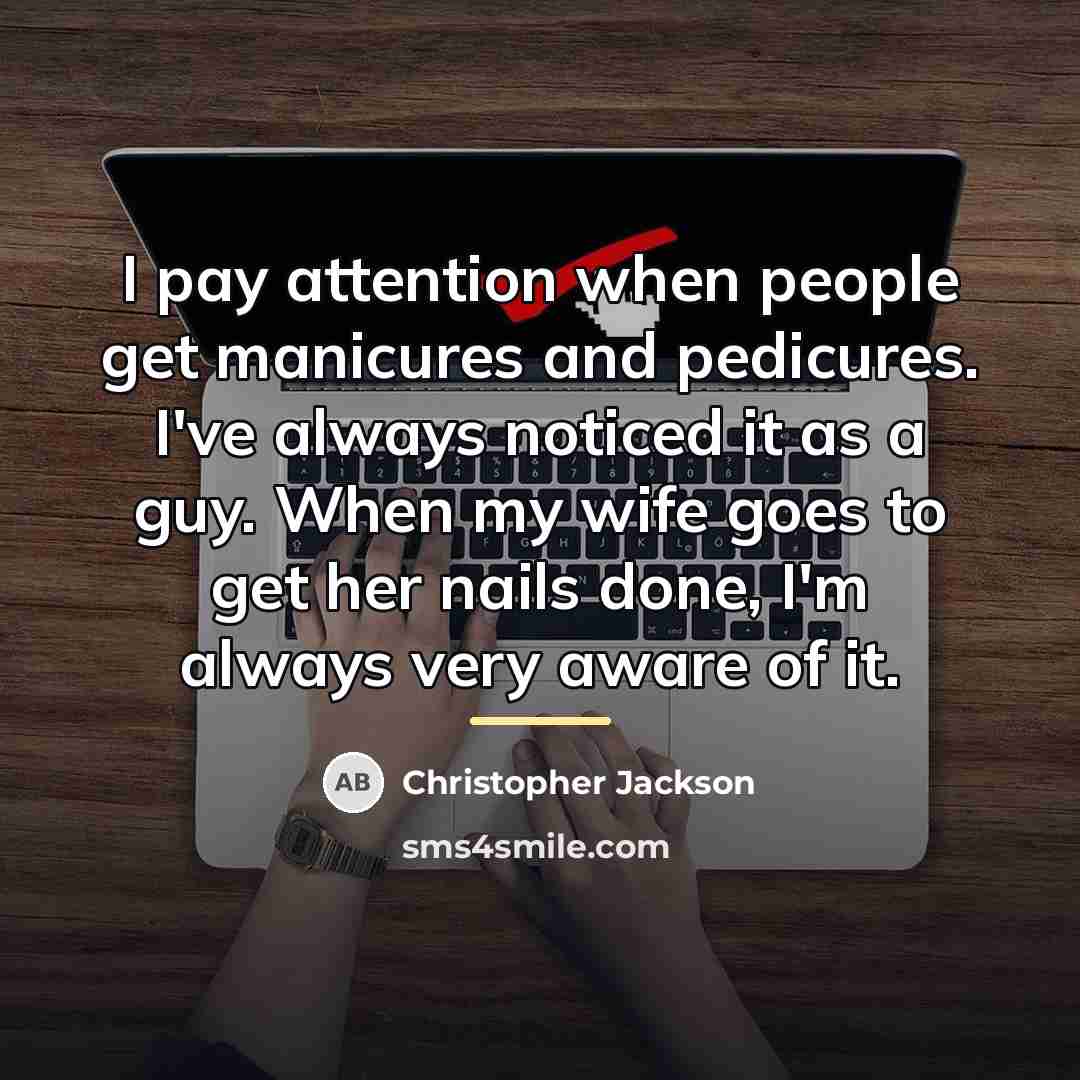 “I pay attention when people get manicures and pedicures. I've…” quote by Christopher Jackson