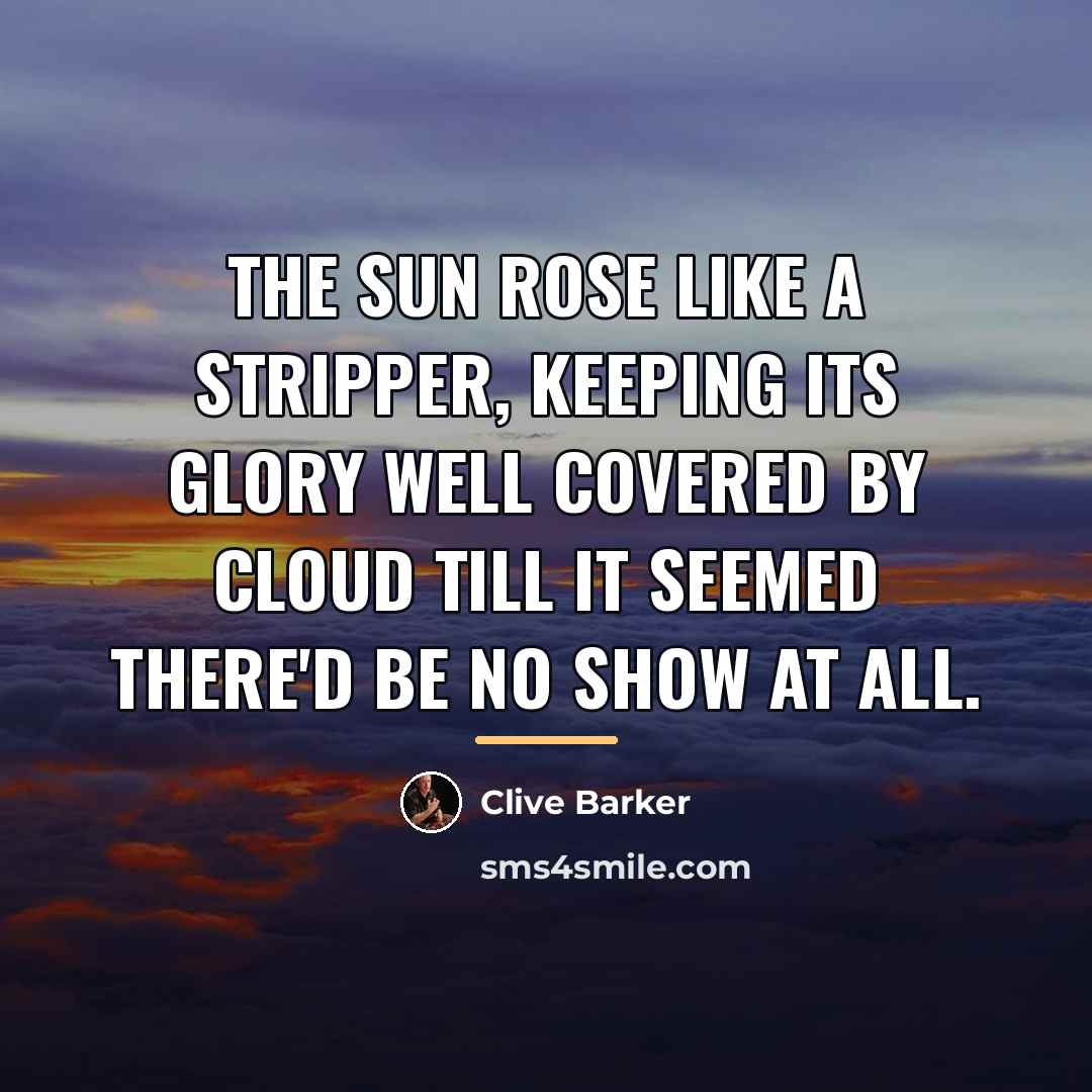 “The sun rose like a stripper, keeping its glory well…” quote by Clive Barker