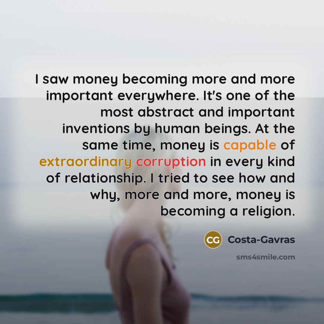 “I saw money becoming more and more important everywhere. It's…” quote by Costa-Gavras