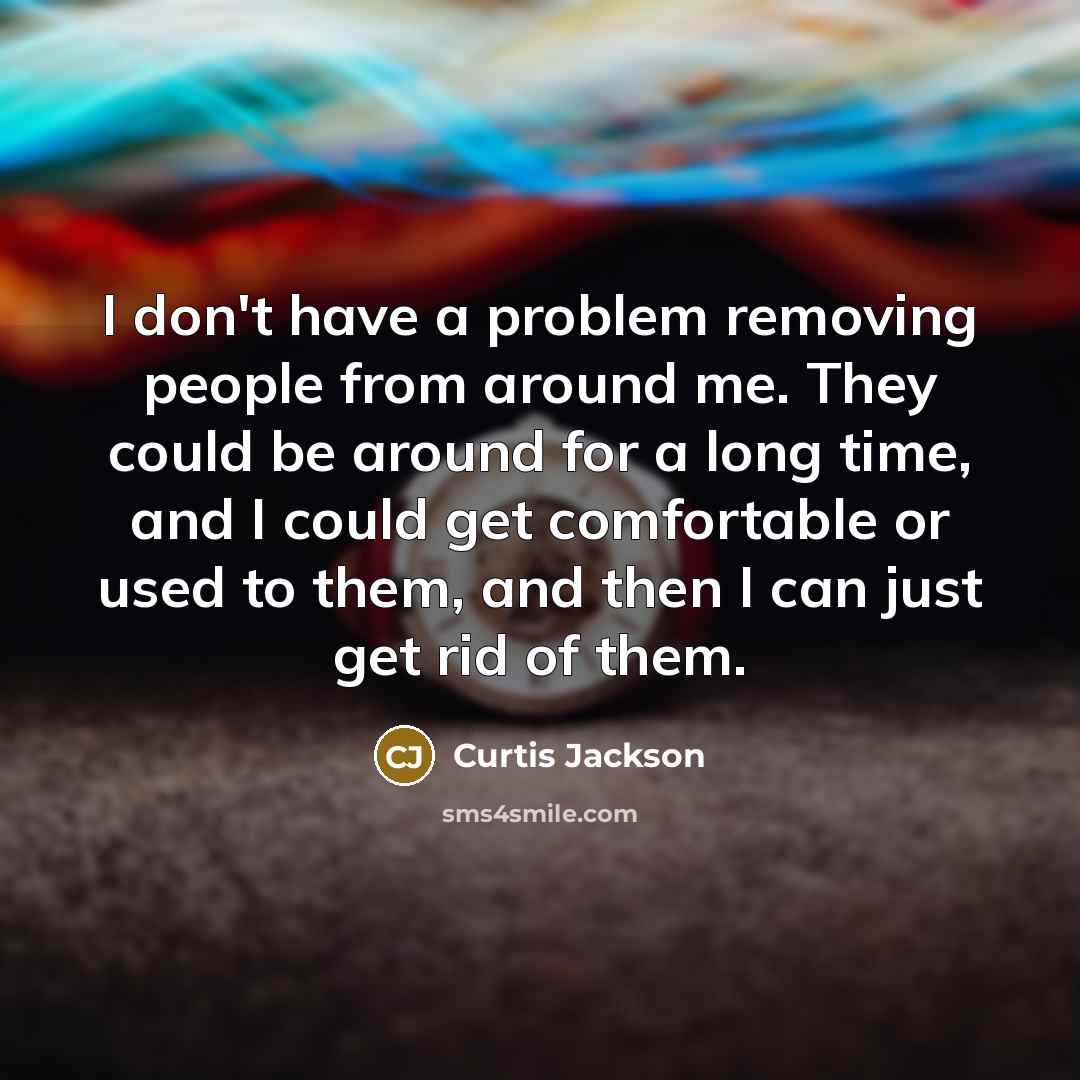 “I don't have a problem removing people from around me.…” quote by Curtis Jackson