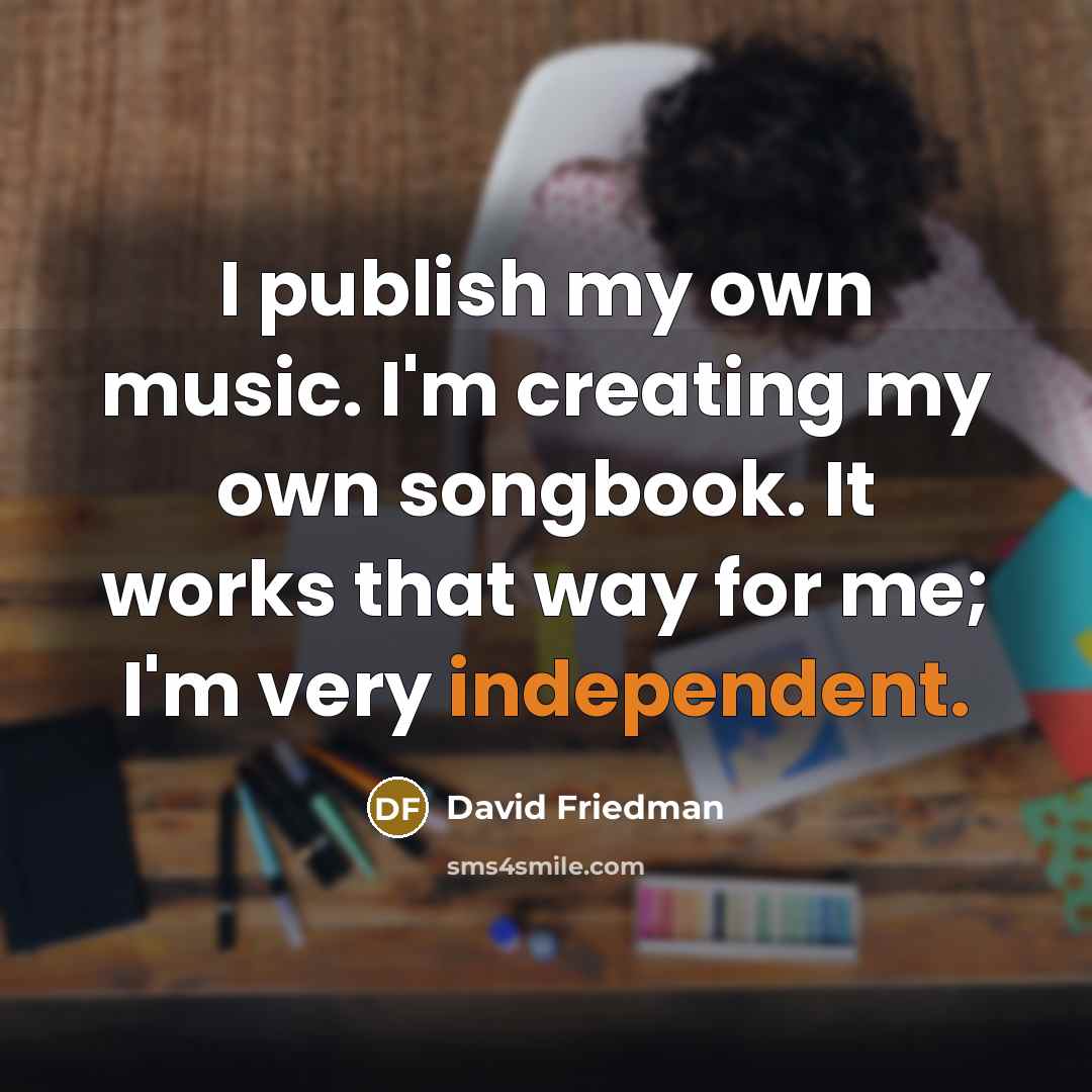 “I publish my own music. I'm creating my own songbook.…” quote by David Friedman