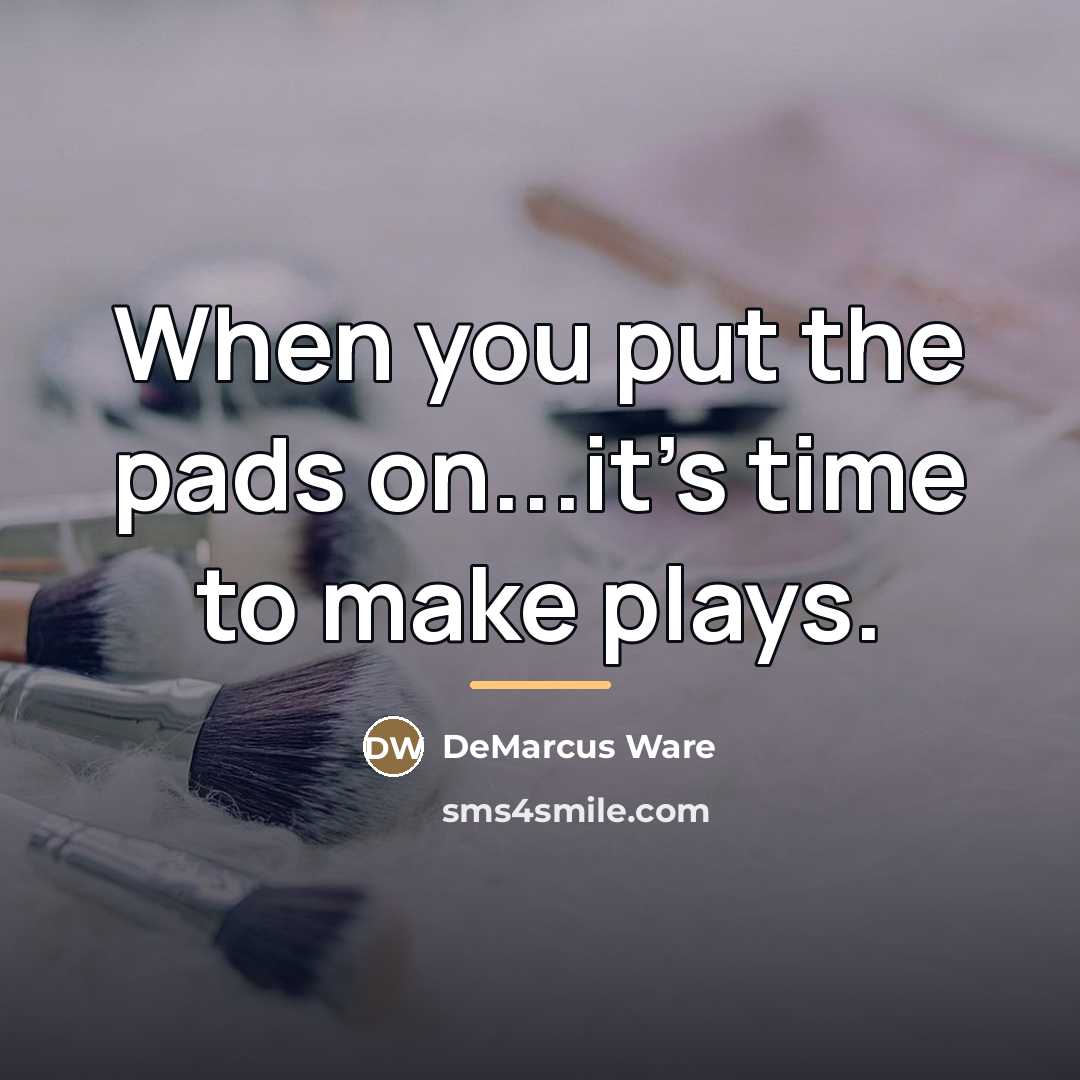“When you put the pads on...it's time to make plays.…” quote by DeMarcus Ware