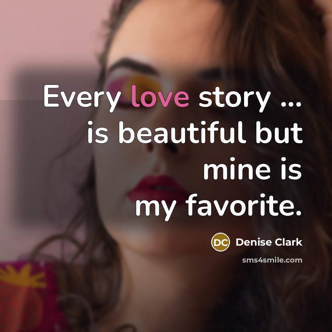 “Every love story ... is beautiful but mine is my…” quote by Denise Clark
