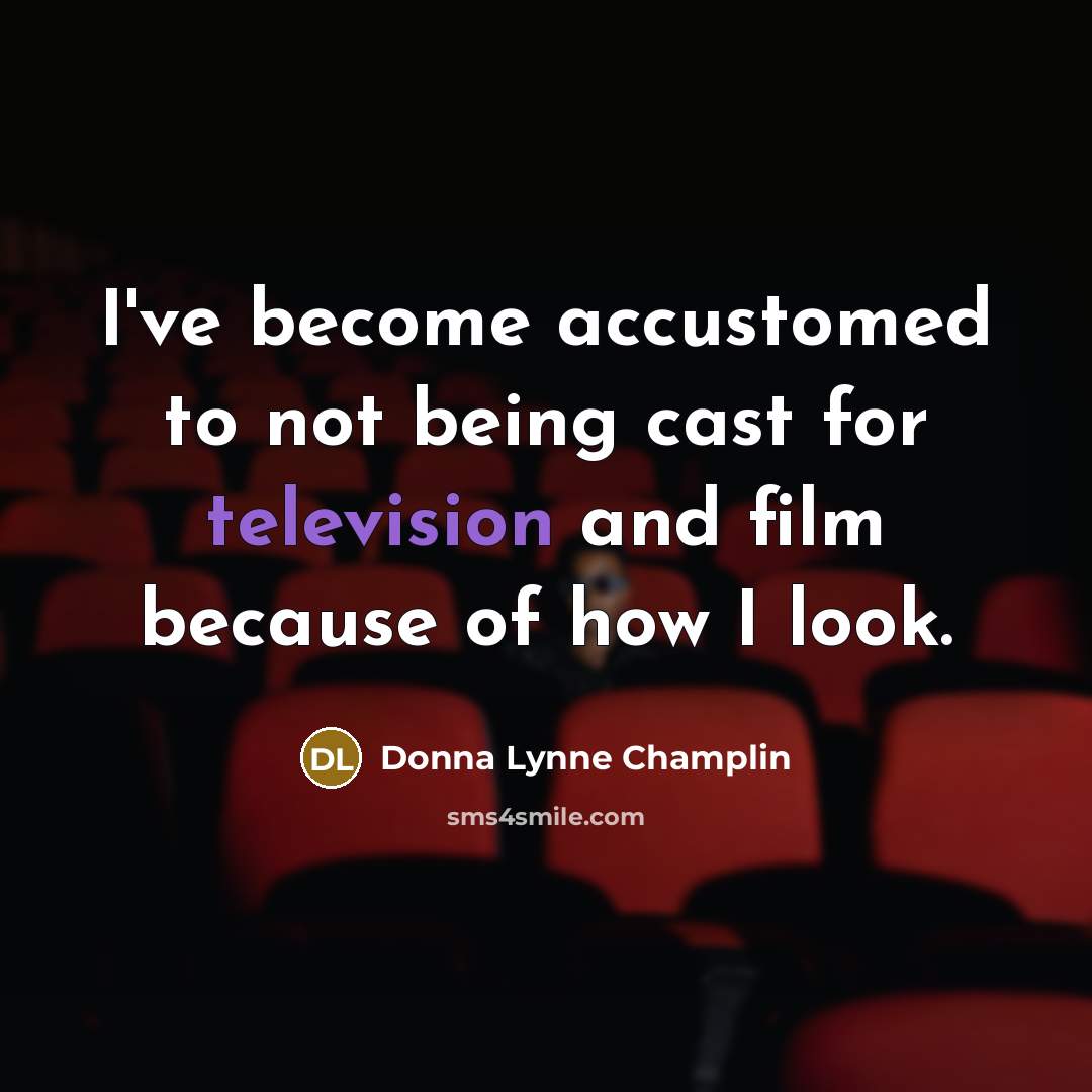 “I've become accustomed to not being cast for television and film because of how I look.” quote by Donna Lynne Champlin