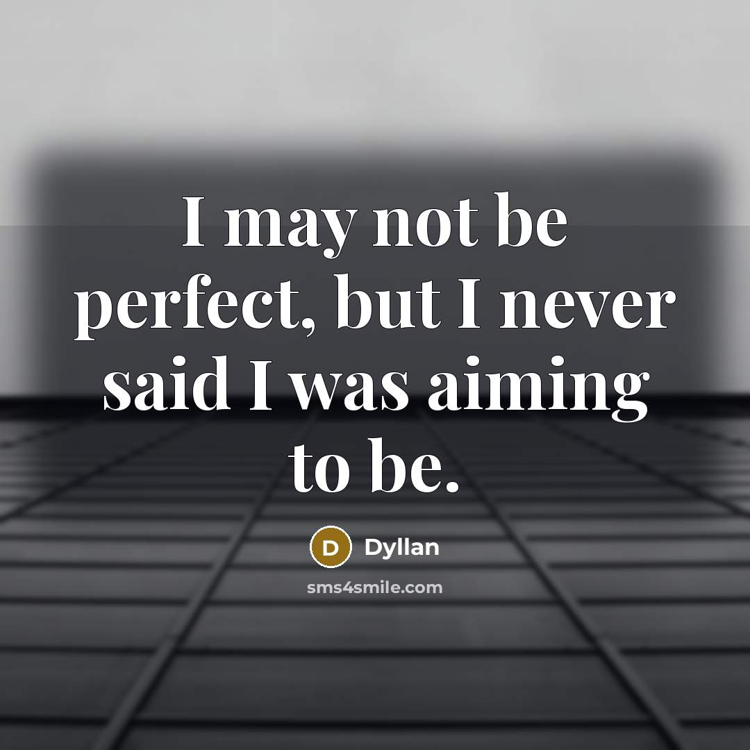 “I may not be perfect, but I never said I was aiming to be.” quote by Dyllan