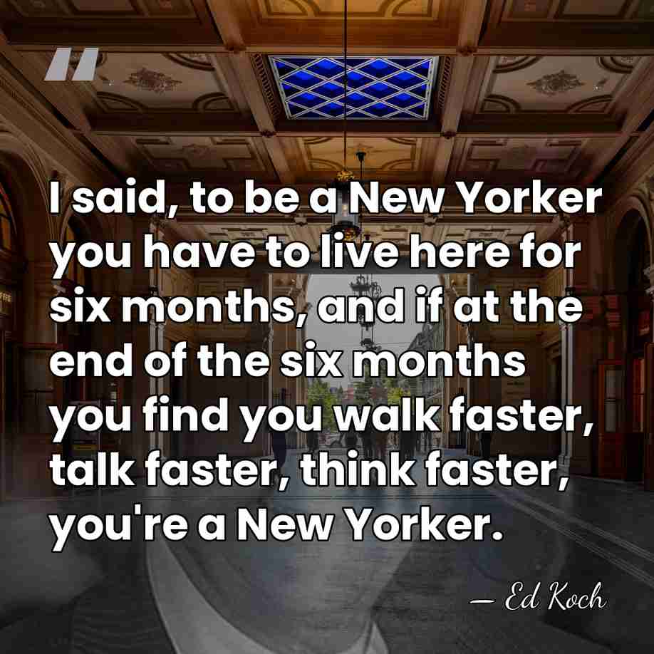 I said, to be a New Yorker you have to live here&hellip; - Ed Koch