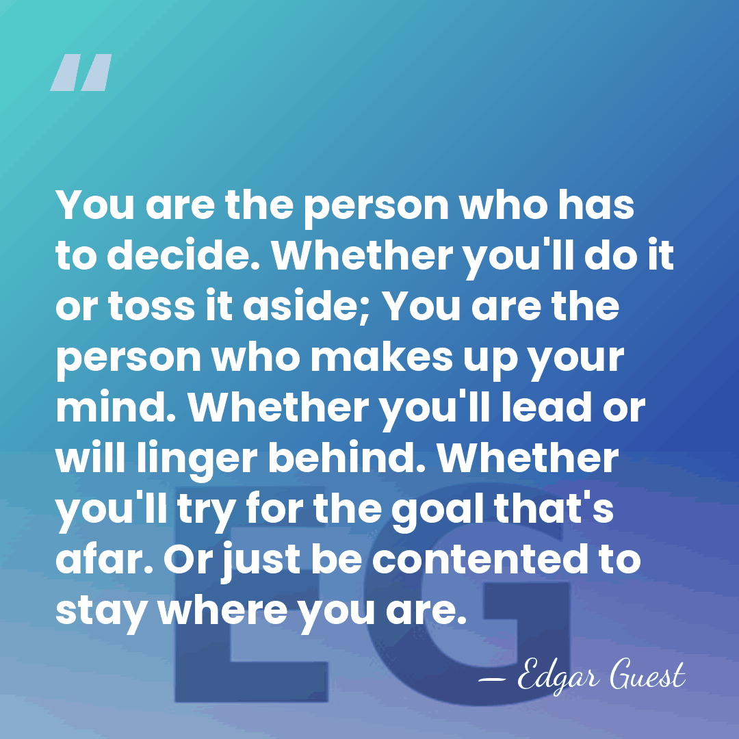 You are the person who has to decide. Whether you'll do it&hellip; - Edgar Guest