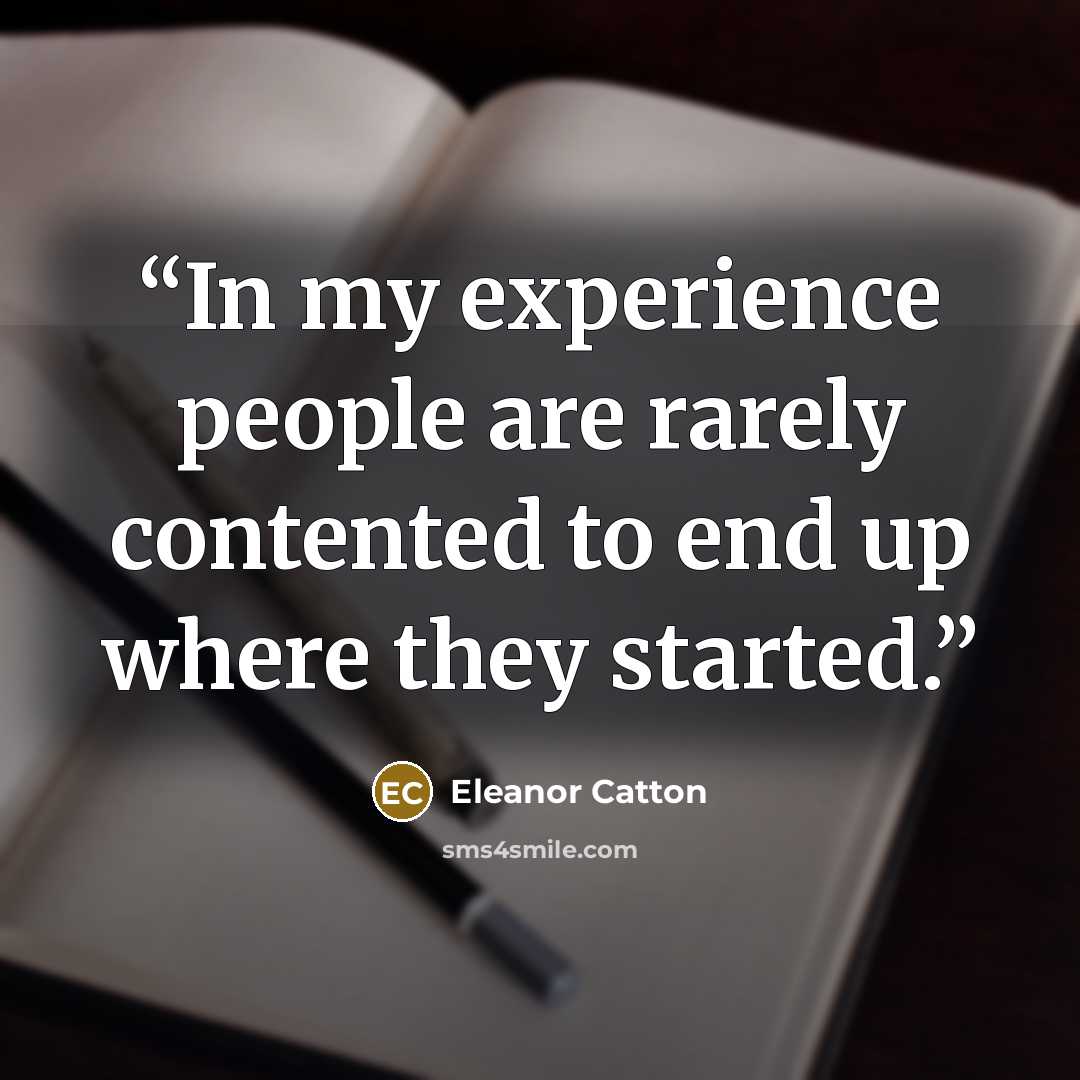 “In my experience people are rarely contented to end up where they started.” quote by Eleanor Catton