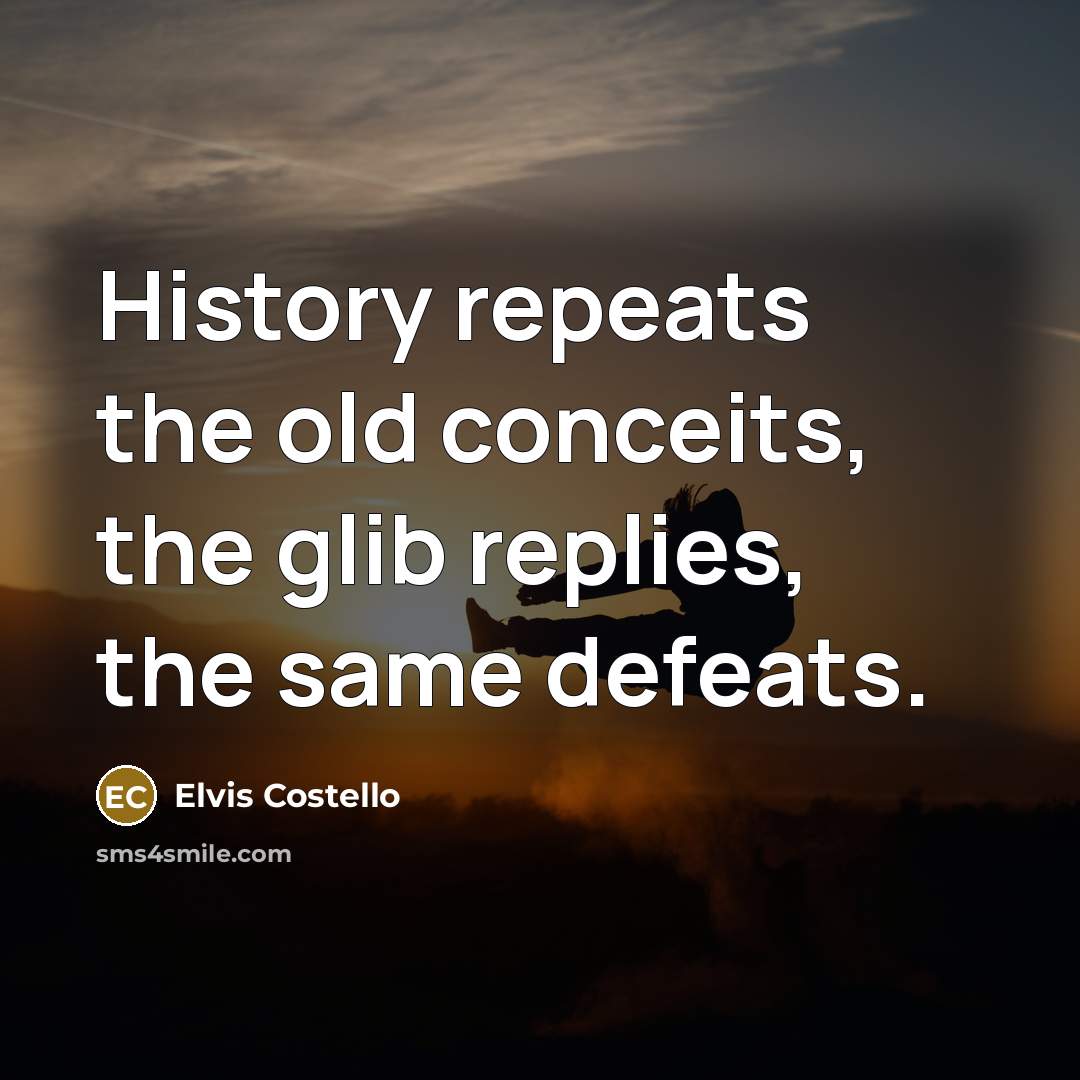 “History repeats the old conceits, the glib replies, the same…” quote by Elvis Costello