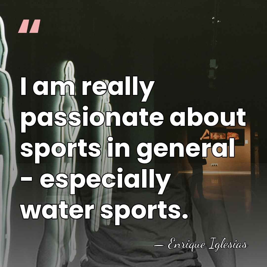 I am really passionate about sports in general - especially water sports. - Enrique Iglesias