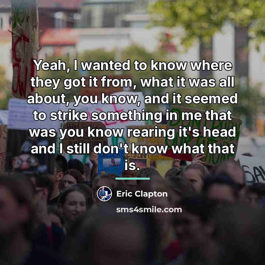“Yeah, I wanted to know where they got it from,…” quote by Eric Clapton