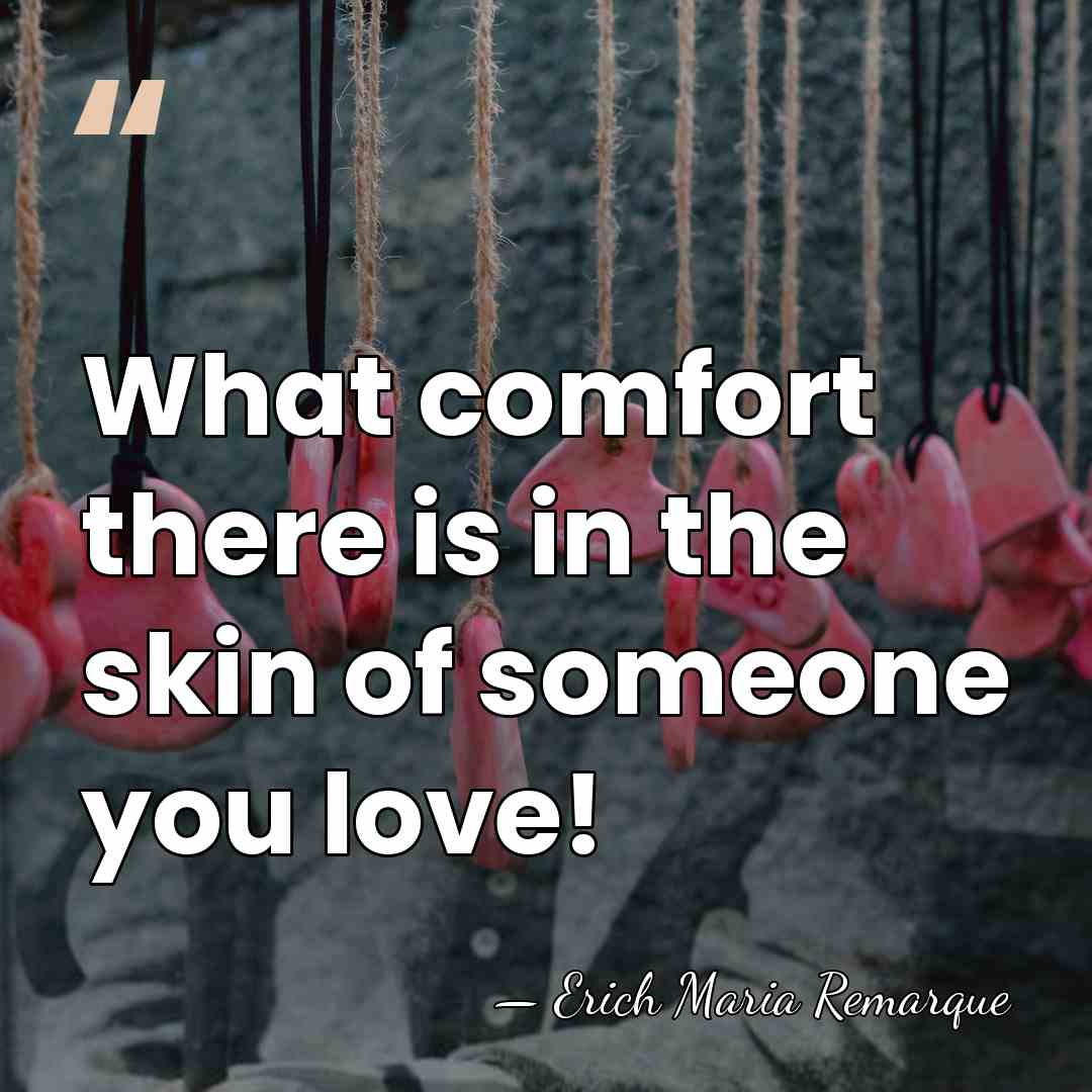 What comfort there is in the skin of someone you love! - Erich Maria Remarque