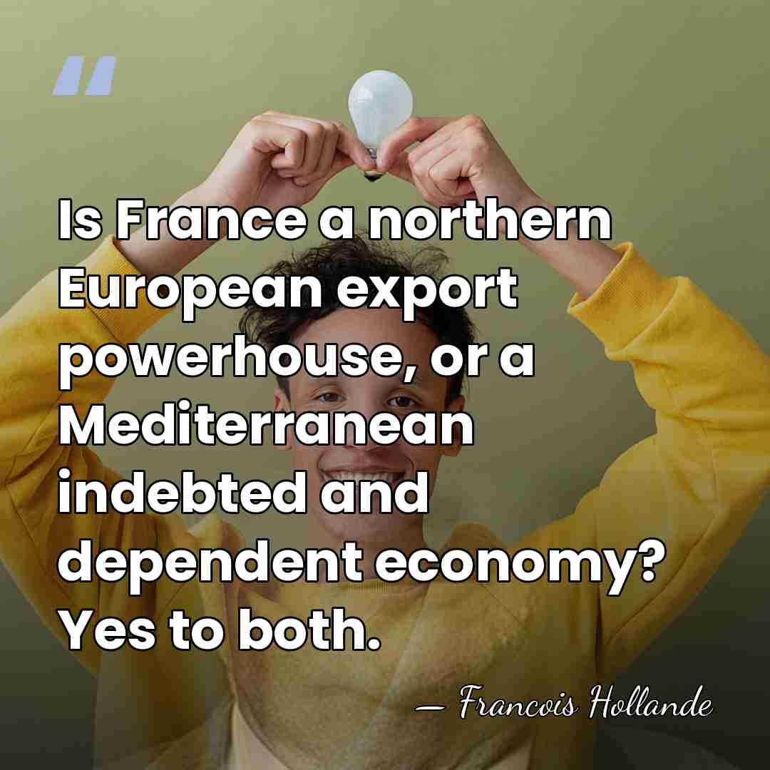 Is France a northern European export powerhouse, or a Mediterranean indebted and&hellip; - Francois Hollande