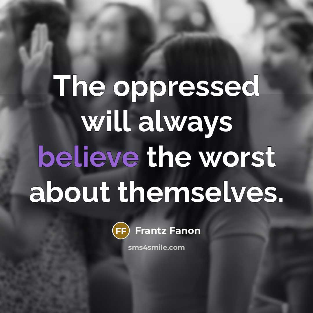 “The oppressed will always believe the worst about themselves.…” quote by Frantz Fanon
