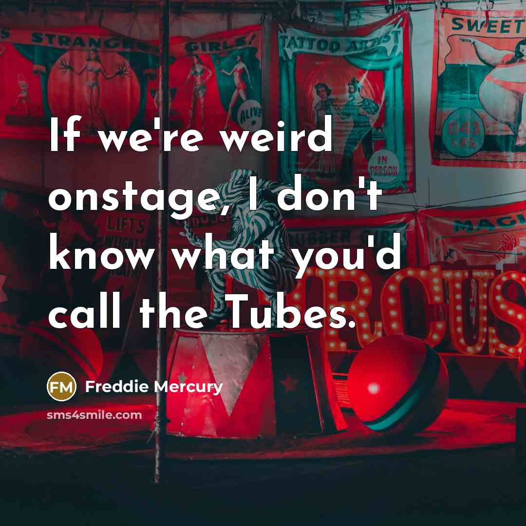 “If we're weird onstage, I don't know what you'd call the Tubes.” quote by Freddie Mercury