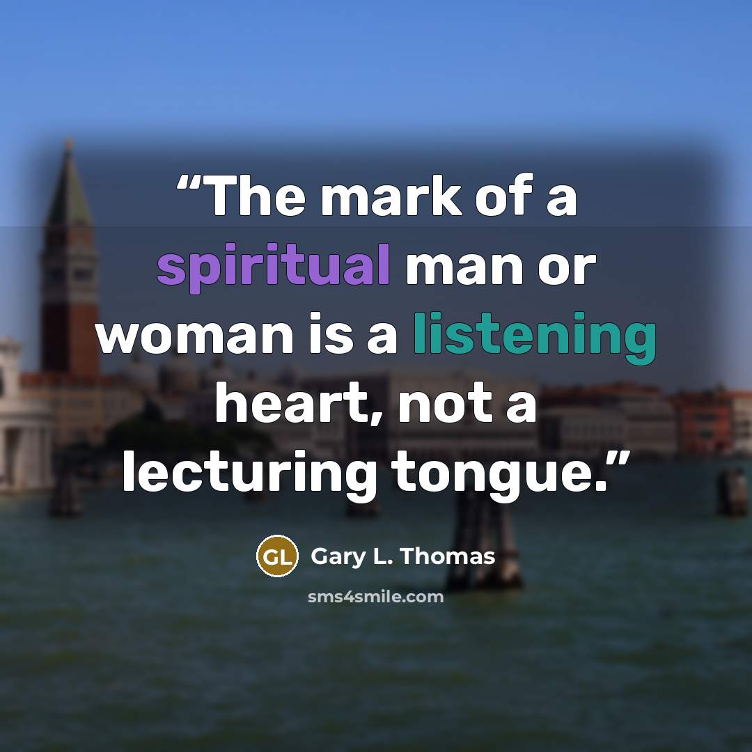 “The mark of a spiritual man or woman is a listening heart, not a lecturing tongue.” quote by Gary L. Thomas