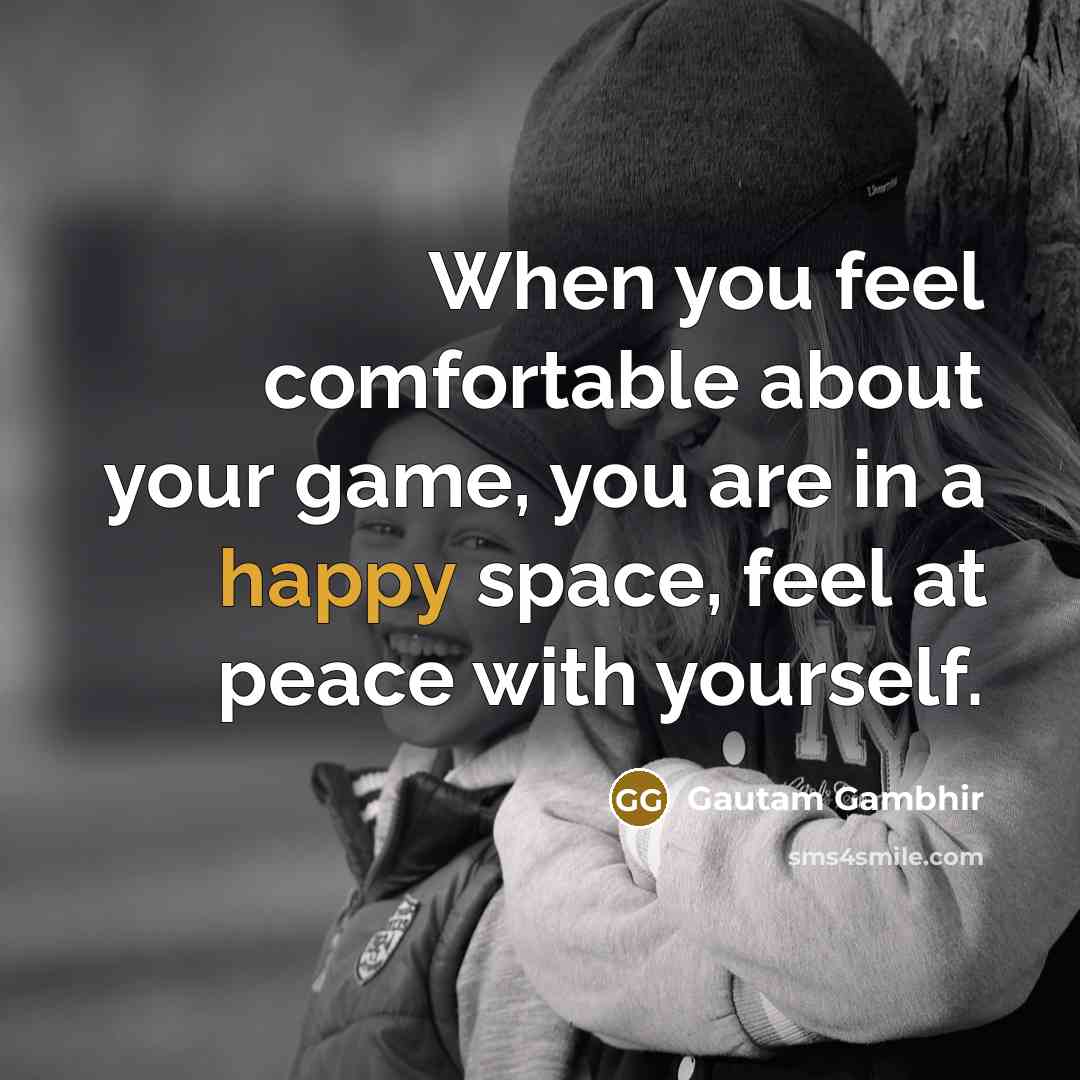 “When you feel comfortable about your game, you are in…” quote by Gautam Gambhir