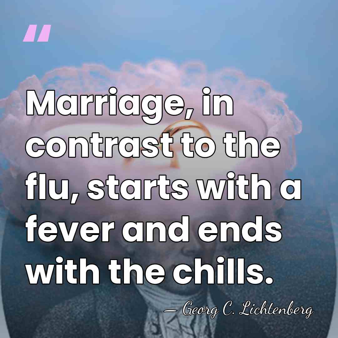 Marriage, in contrast to the flu, starts with a fever and ends&hellip; - Georg C. Lichtenberg