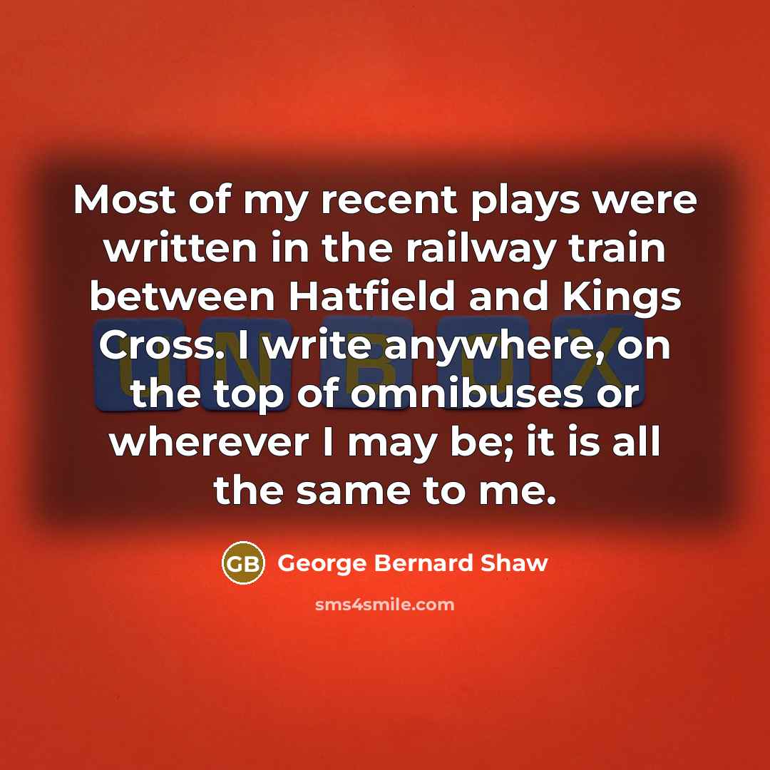 “Most of my recent plays were written in the railway…” quote by George Bernard Shaw